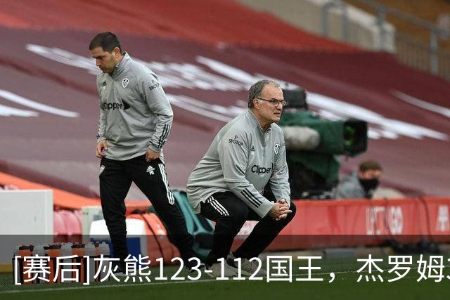[赛后]灰熊123-112国王，杰罗姆31分4板6助，拉文37分5助2断